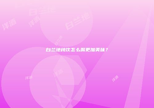 白兰地纯饮怎么喝更加美味？