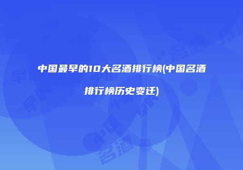 中国最早的10大名酒排行榜(中国名酒排行榜历史变迁)