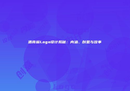 酒商标Logo设计揭秘：内涵、创意与故事