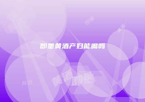 即墨黄酒产妇能喝吗