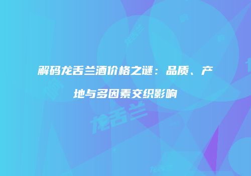 解码龙舌兰酒价格之谜：品质、产地与多因素交织影响