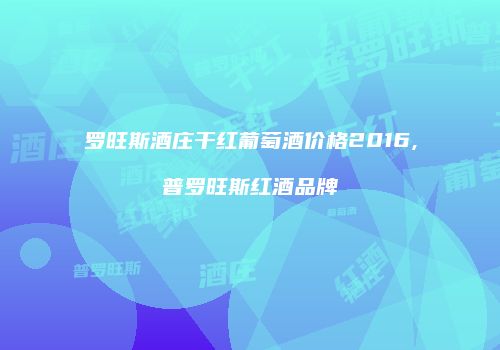 罗旺斯酒庄干红葡萄酒价格2016,普罗旺斯红酒品牌