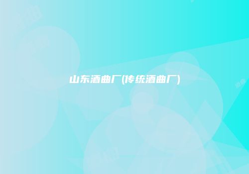 山东酒曲厂(传统酒曲厂)