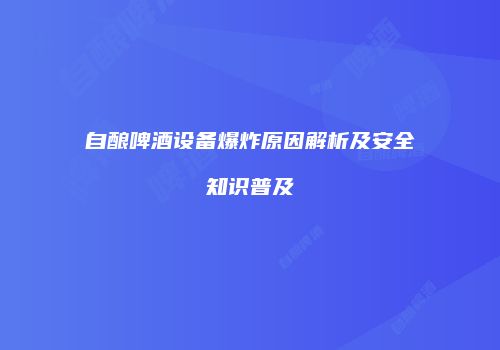 自酿啤酒设备爆炸原因解析及安全知识普及