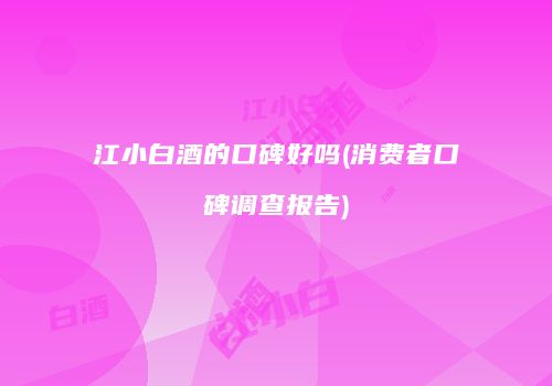 江小白酒的口碑好吗(消费者口碑调查报告)