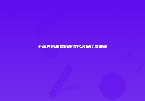 中国白酒辉煌历程与名酒排行榜解析