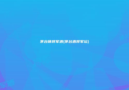 茅台镇将军酒(茅台酒将军坛)