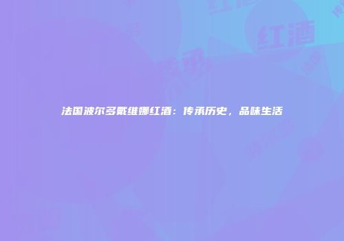 法国波尔多戴维娜红酒：传承历史，品味生活
