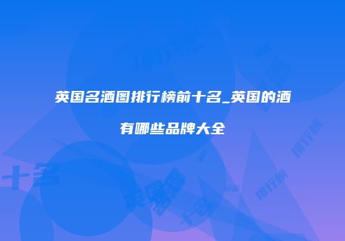 英国名酒图排行榜前十名_英国的酒有哪些品牌大全