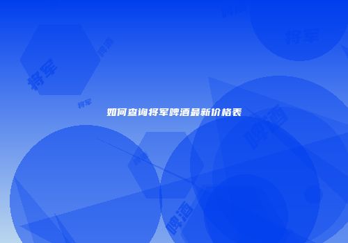 如何查询将军啤酒最新价格表
