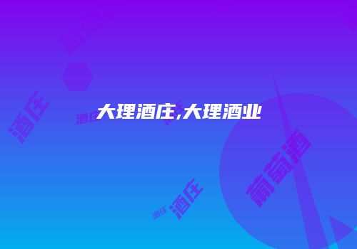 大理酒庄,大理酒业