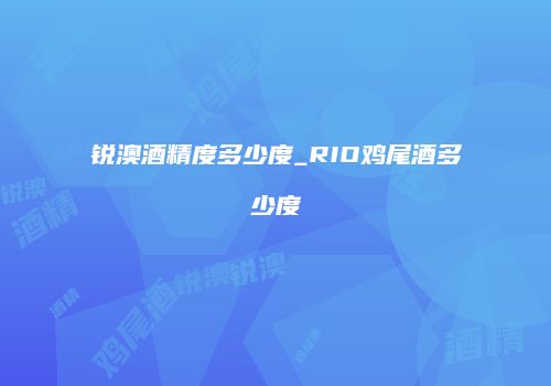 锐澳酒精度多少度_RIO鸡尾酒多少度
