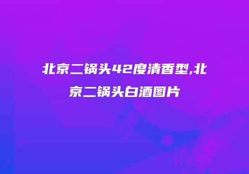 北京二锅头42度清香型,北京二锅头白酒图片