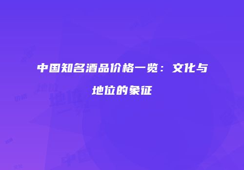 中国知名酒品价格一览：文化与地位的象征
