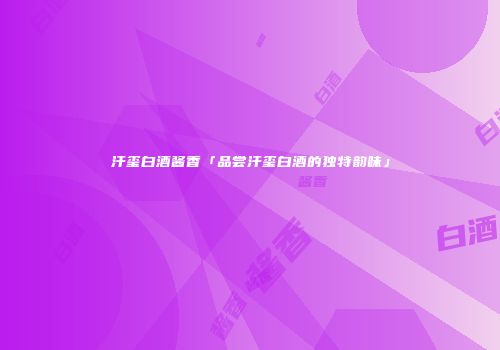 汗玺白酒酱香「品尝汗玺白酒的独特韵味」