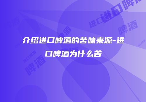 介绍进口啤酒的苦味来源-进口啤酒为什么苦