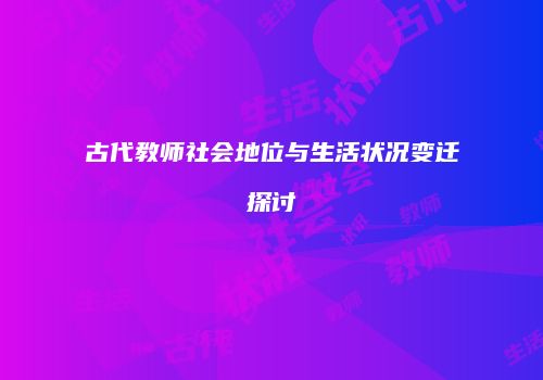 古代教师社会地位与生活状况变迁探讨