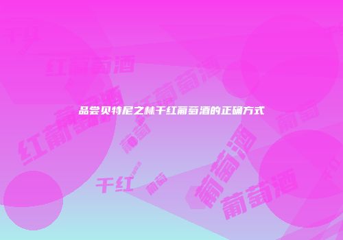 品尝贝特尼之林干红葡萄酒的正确方式