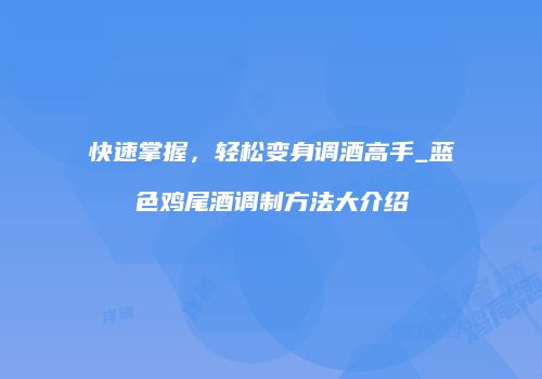 快速掌握，轻松变身调酒高手_蓝色鸡尾酒调制方法大介绍