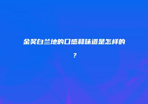 金奖白兰地的口感和味道是怎样的？