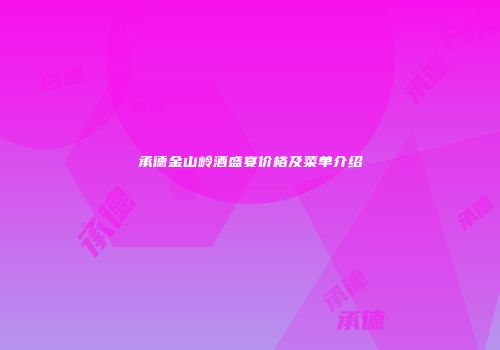 承德金山岭酒盛宴价格及菜单介绍