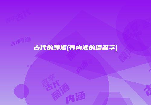 古代的酿酒(有内涵的酒名字)