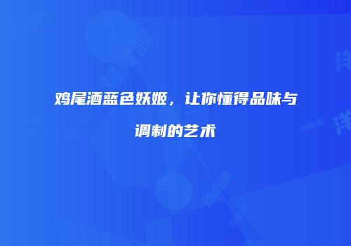 鸡尾酒蓝色妖姬，让你懂得品味与调制的艺术