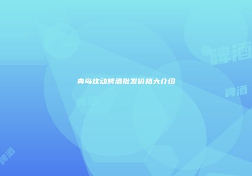 青岛欢动啤酒批发价格大介绍