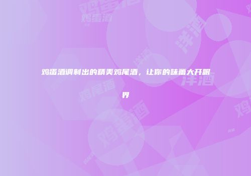 鸡蛋酒调制出的精美鸡尾酒，让你的味蕾大开眼界