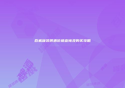 百威罐装啤酒价格查询及购买攻略