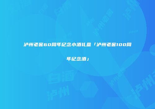 泸州老窖60周年纪念小酒礼盒「泸州老窖100周年纪念酒」