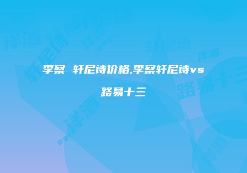 李察 轩尼诗价格,李察轩尼诗vs路易十三