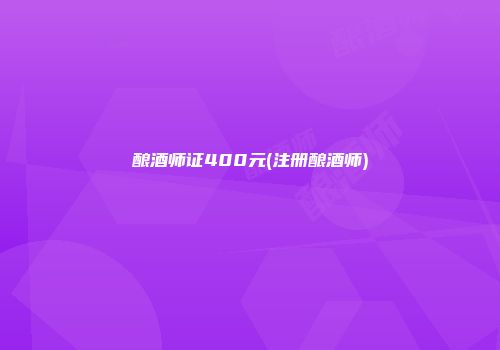 酿酒师证400元(注册酿酒师)