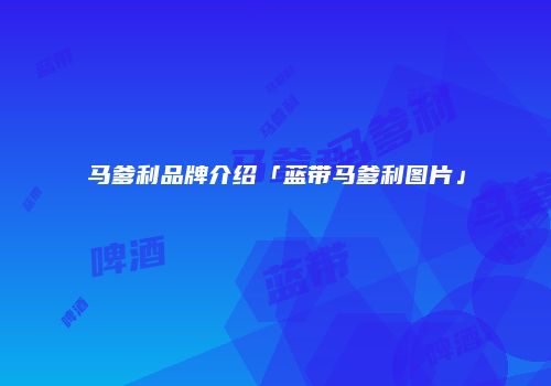 马爹利品牌介绍「蓝带马爹利图片」