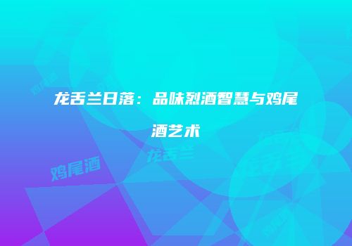 龙舌兰日落：品味烈酒智慧与鸡尾酒艺术