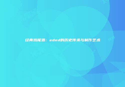 经典鸡尾酒：eded的历史传承与制作艺术