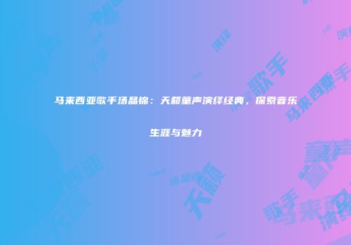 马来西亚歌手汤晶锦：天籁童声演绎经典，探索音乐生涯与魅力