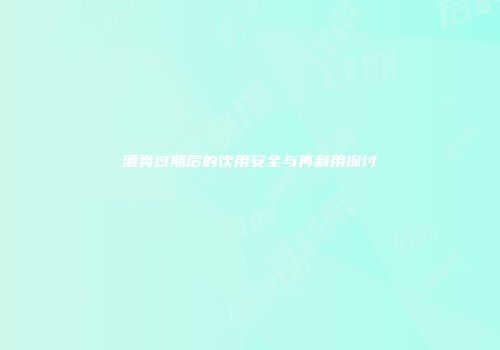 酒类过期后的饮用安全与再利用探讨