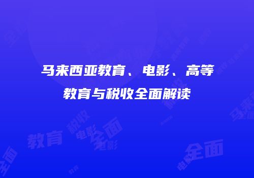 马来西亚教育、电影、高等教育与税收全面解读