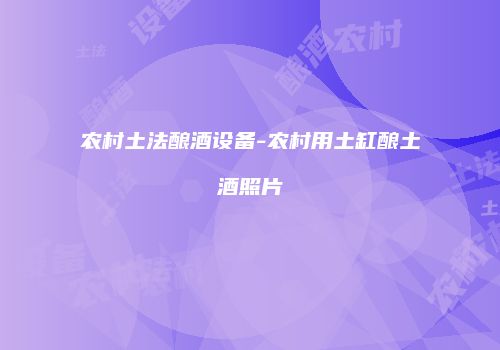 农村土法酿酒设备-农村用土缸酿土酒照片
