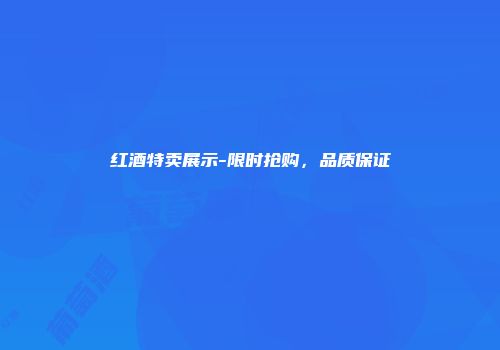 红酒特卖展示-限时抢购，品质保证