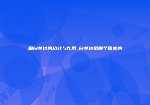 喝白兰地的功效与作用_白兰地是哪个国家的