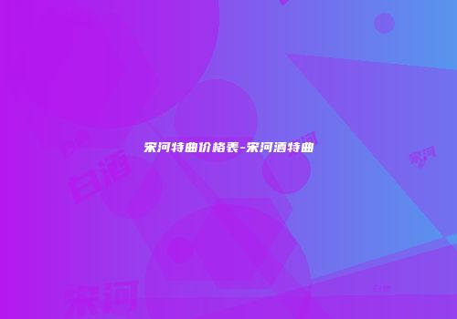 宋河特曲价格表-宋河酒特曲