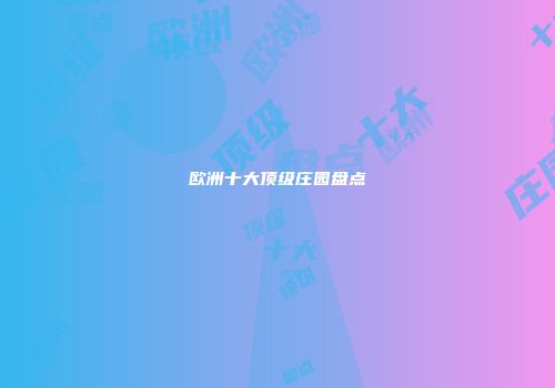 欧洲十大顶级庄园盘点