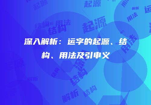 深入解析：运字的起源、结构、用法及引申义