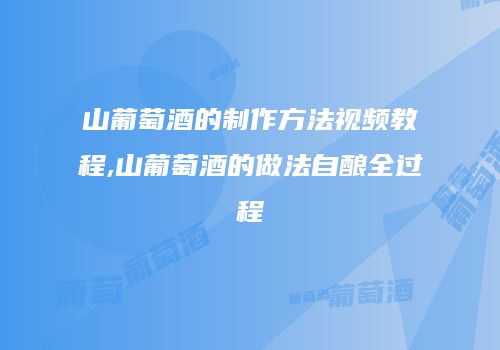 山葡萄酒的制作方法视频教程,山葡萄酒的做法自酿全过程