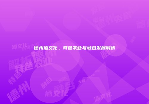 德州酒文化、特色农业与融合发展解析
