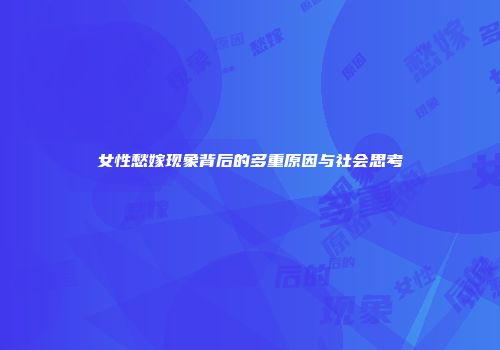女性愁嫁现象背后的多重原因与社会思考