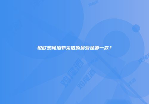 锐欧鸡尾酒郭采洁的最爱是哪一款？