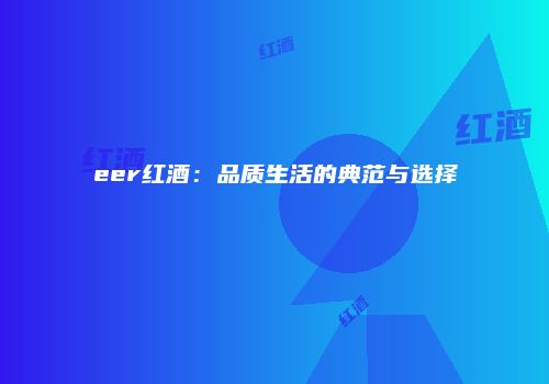 eer红酒：品质生活的典范与选择
